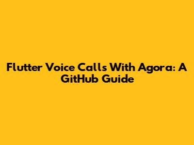 Flutter Voice Calls With Agora: A GitHub Guide