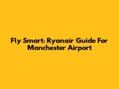 Fly Smart: Ryanair Guide For Manchester Airport