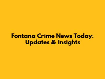 Fontana Crime News Today: Updates & Insights