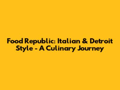Food Republic: Italian & Detroit Style - A Culinary Journey