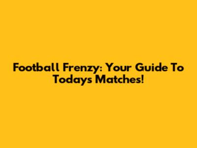 Football Frenzy: Your Guide To Today's Matches!