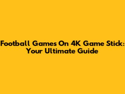 Football Games On 4K Game Stick: Your Ultimate Guide
