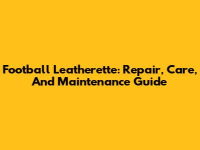 Football Leatherette: Repair, Care, And Maintenance Guide