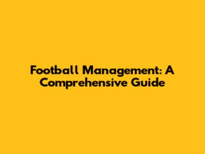 Football Management: A Comprehensive Guide
