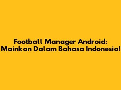 Football Manager Android: Mainkan Dalam Bahasa Indonesia!