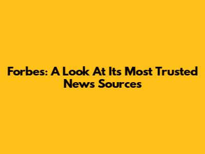 Forbes: A Look At Its Most Trusted News Sources