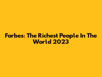 Forbes: The Richest People In The World 2023