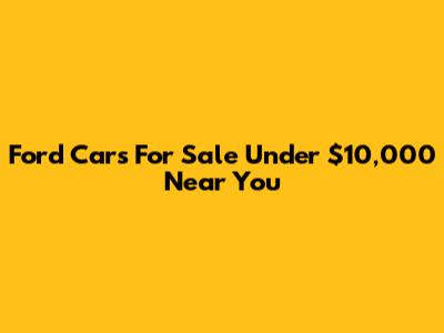 Ford Cars For Sale Under $10,000 Near You