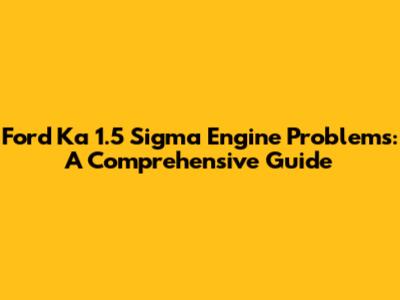 Ford Ka 1.5 Sigma Engine Problems: A Comprehensive Guide
