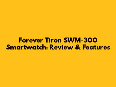 Forever Tiron SWM-300 Smartwatch: Review & Features