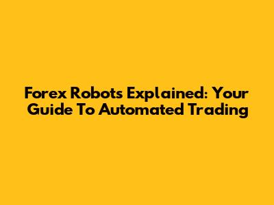 Forex Robots Explained: Your Guide To Automated Trading