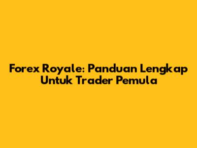 Forex Royale: Panduan Lengkap Untuk Trader Pemula