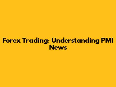 Forex Trading: Understanding PMI News