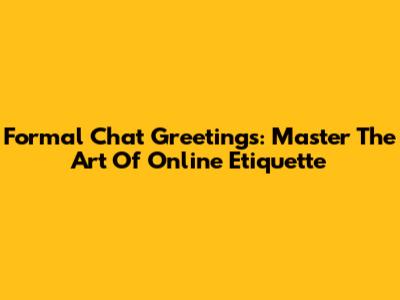 Formal Chat Greetings: Master The Art Of Online Etiquette