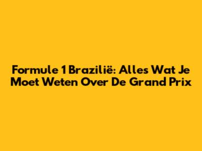Formule 1 Brazilië: Alles Wat Je Moet Weten Over De Grand Prix