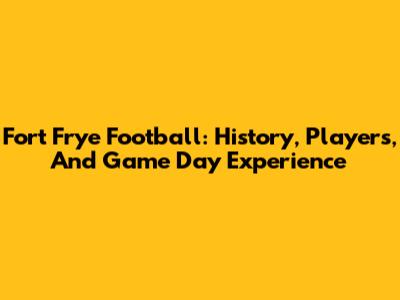 Fort Frye Football: History, Players, And Game Day Experience