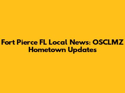 Fort Pierce FL Local News: OSCLMZ Hometown Updates