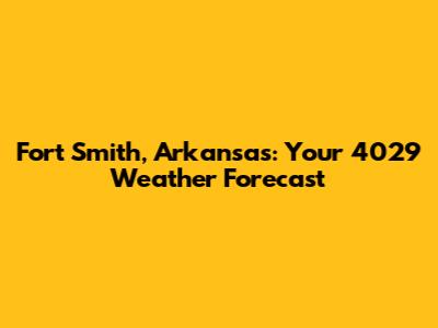 Fort Smith, Arkansas: Your 4029 Weather Forecast