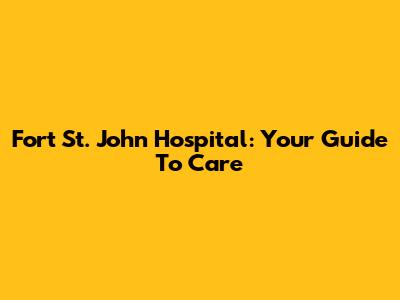 Fort St. John Hospital: Your Guide To Care