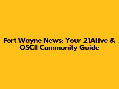 Fort Wayne News: Your 21Alive & OSCII Community Guide