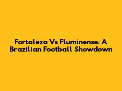Fortaleza Vs Fluminense: A Brazilian Football Showdown