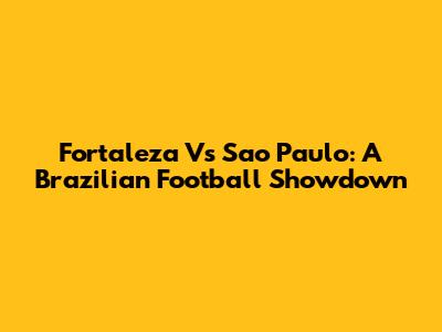 Fortaleza Vs Sao Paulo: A Brazilian Football Showdown