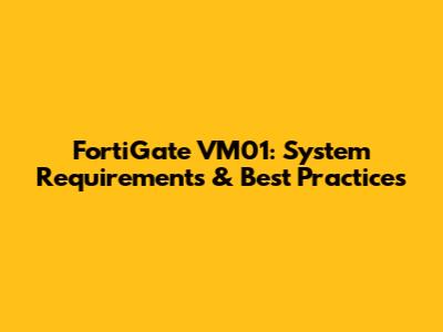 FortiGate VM01: System Requirements & Best Practices