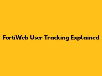 FortiWeb User Tracking Explained