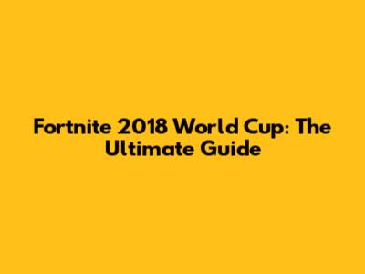 Fortnite 2018 World Cup: The Ultimate Guide
