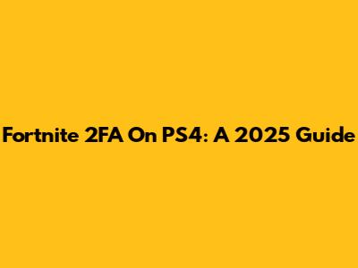 Fortnite 2FA On PS4: A 2025 Guide