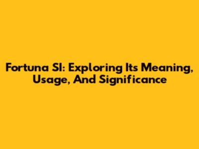 Fortuna SI: Exploring Its Meaning, Usage, And Significance