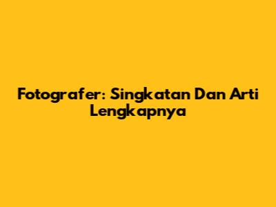 Fotografer: Singkatan Dan Arti Lengkapnya