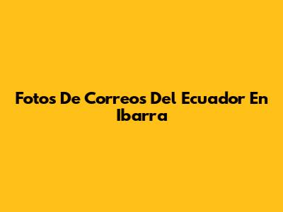 Fotos De Correos Del Ecuador En Ibarra