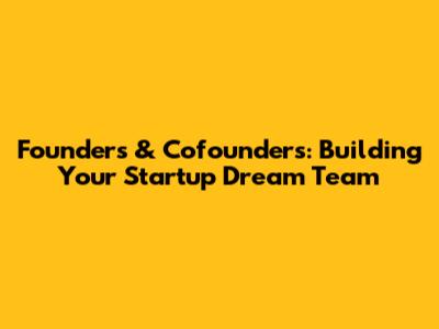 Founders & Cofounders: Building Your Startup Dream Team