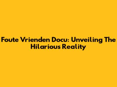 Foute Vrienden Docu: Unveiling The Hilarious Reality