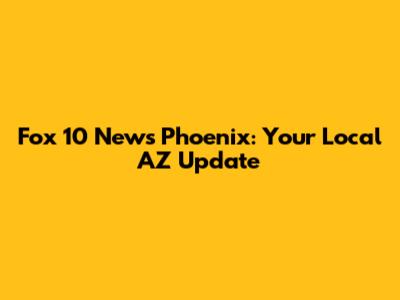 Fox 10 News Phoenix: Your Local AZ Update