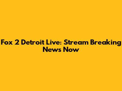 Fox 2 Detroit Live: Stream Breaking News Now