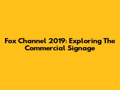 Fox Channel 2019: Exploring The Commercial Signage
