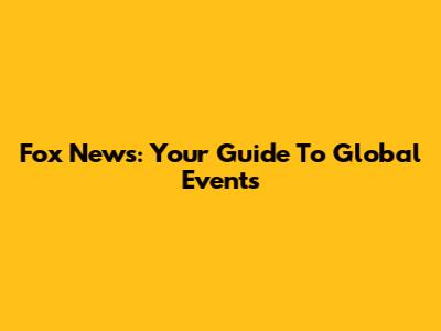 Fox News: Your Guide To Global Events