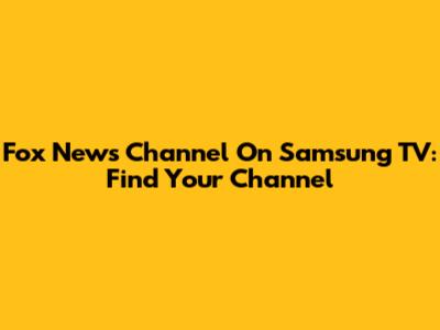 Fox News Channel On Samsung TV: Find Your Channel