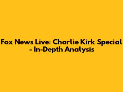 Fox News Live: Charlie Kirk Special - In-Depth Analysis