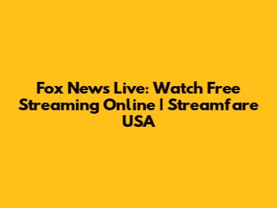 Fox News Live: Watch Free Streaming Online | Streamfare USA