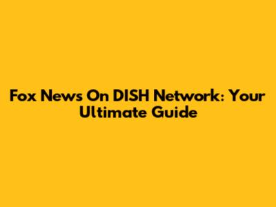 Fox News On DISH Network: Your Ultimate Guide