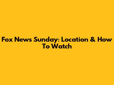 Fox News Sunday: Location & How To Watch