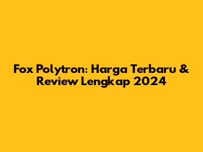 Fox Polytron: Harga Terbaru & Review Lengkap 2024