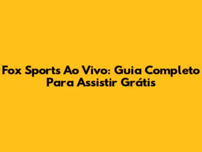 Fox Sports Ao Vivo: Guia Completo Para Assistir Grátis