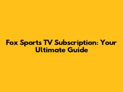 Fox Sports TV Subscription: Your Ultimate Guide