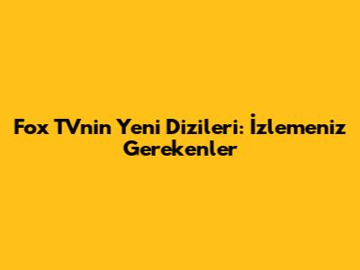 Fox TV'nin Yeni Dizileri: İzlemeniz Gerekenler