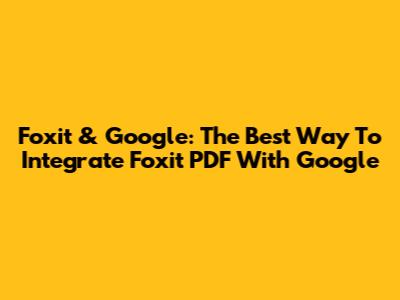 Foxit & Google: The Best Way To Integrate Foxit PDF With Google