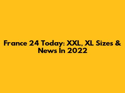 France 24 Today: XXL, XL Sizes & News In 2022